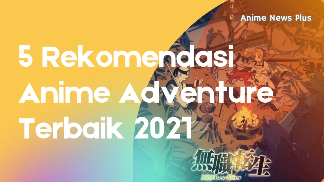 5 rekomendasi anime adventure terbaik 2021